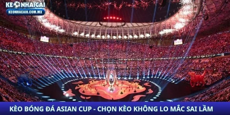 Kèo Bóng Đá Asian Cup - Chọn Kèo Không Lo Mắc Sai Lầm