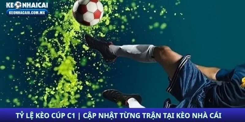 Tỷ Lệ Kèo Cúp C1 | Cập Nhật Nhanh Từng Trận Tại KÈO NHÀ CÁI