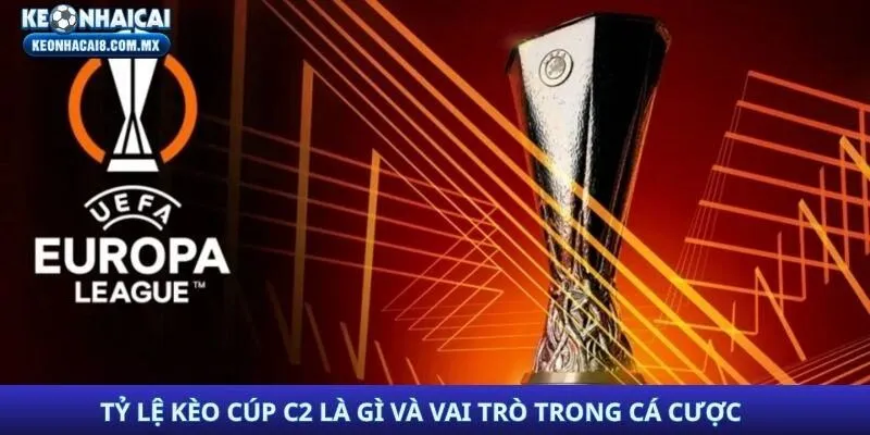 Tỷ lệ kèo Cúp C2 là gì và vai trò trong cá cược