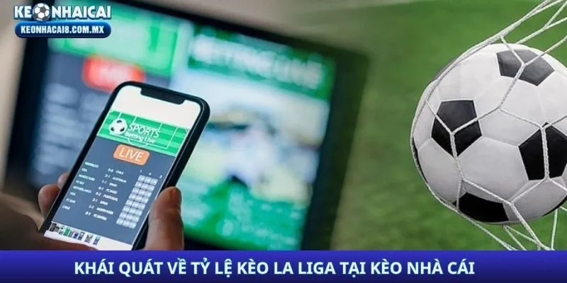 Khái quát về tỷ lệ kèo La Liga tại Kèo Nhà Cái