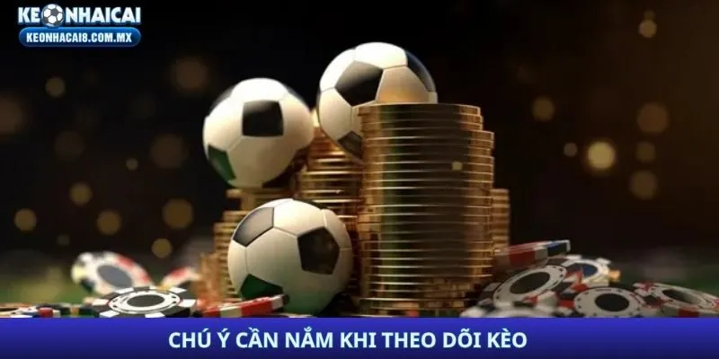 Chú ý cần nắm khi theo dõi kèo