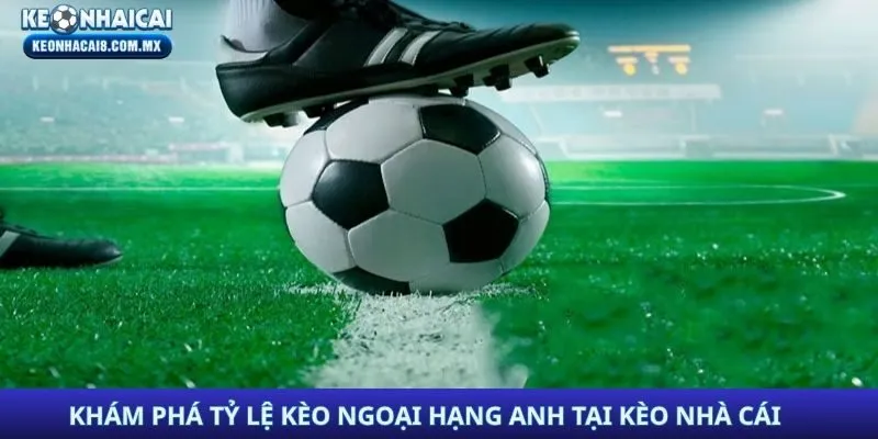 Khám phá tỷ lệ kèo Ngoại Hạng Anh tại Kèo Nhà Cái